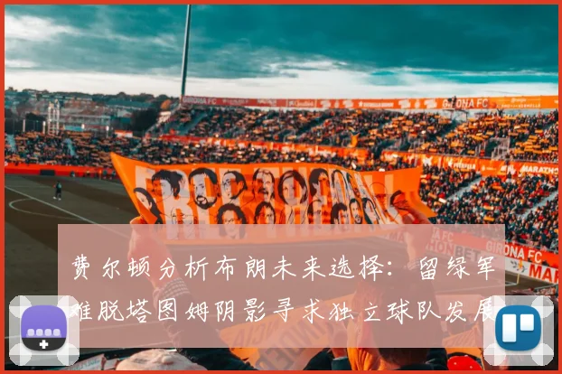 费尔顿分析布朗未来选择：留绿军难脱塔图姆阴影寻求独立球队发展