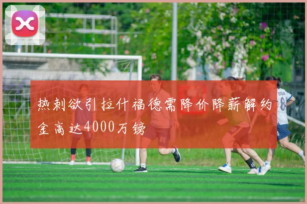 热刺欲引拉什福德需降价降薪解约金高达4000万镑