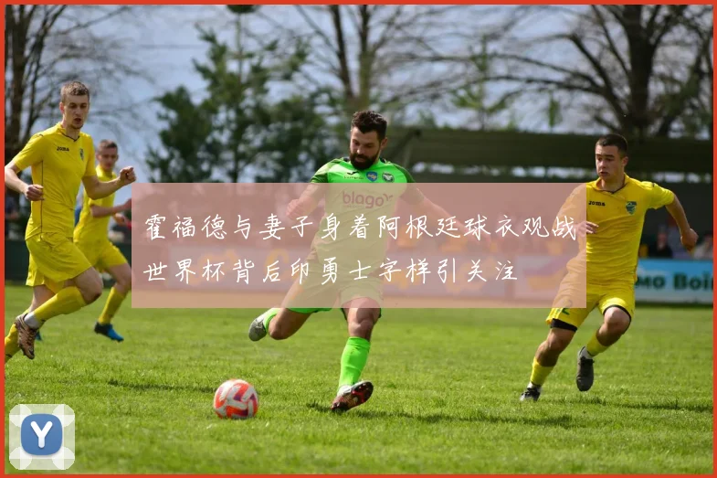 霍福德与妻子身着阿根廷球衣观战世界杯背后印勇士字样引关注