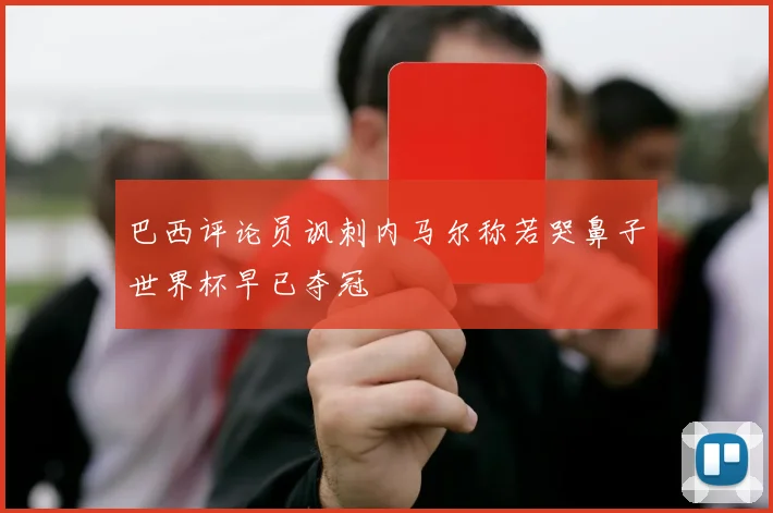 巴西评论员讽刺内马尔称若哭鼻子世界杯早已夺冠