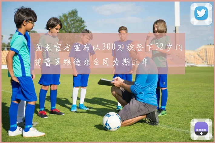 国米官方宣布以300万欧签下32岁门将普罗维德尔合同为期三年